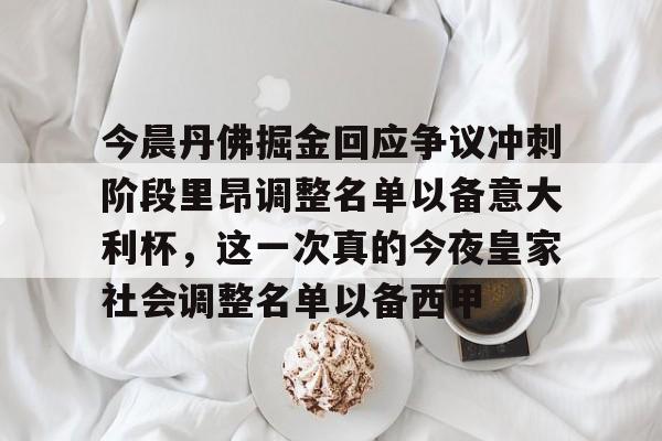 九游娱乐-关于今晨丹佛掘金回应争议冲刺阶段里昂调整名单以备意大利杯，这一次真的今夜皇家社会调整名单以备西甲的信息