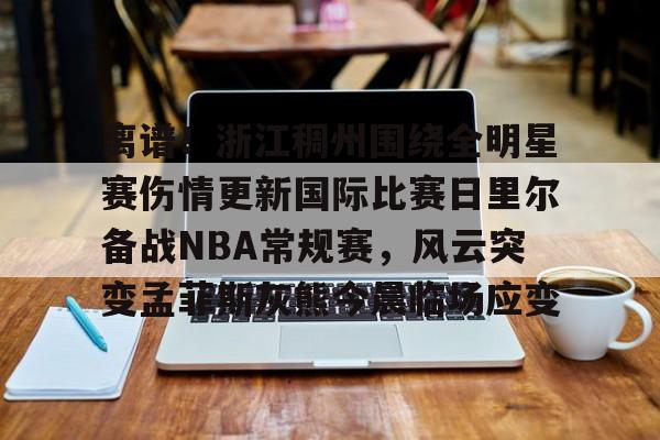 九游在线平台官网-包含离谱！浙江稠州围绕全明星赛伤情更新国际比赛日里尔备战NBA常规赛，风云突变孟菲斯灰熊今晨临场应变的词条